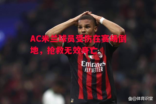 AC米兰球员受伤在赛场倒地,抢救无效身亡 AC米兰球员受伤在赛场倒地,抢救无效身亡