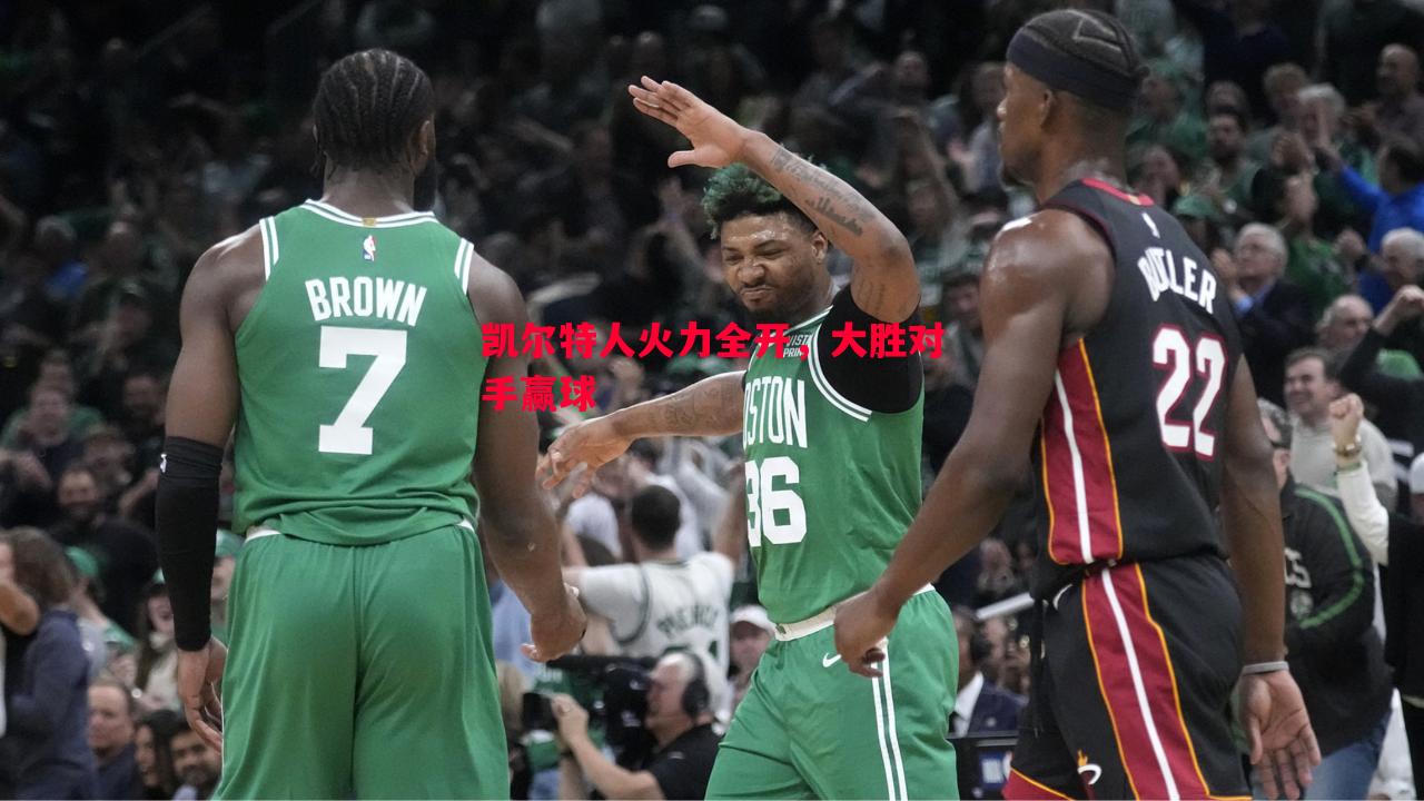 凯尔特人火力全开,大胜对手赢球 凯尔特人火力全开,大胜对手赢球
