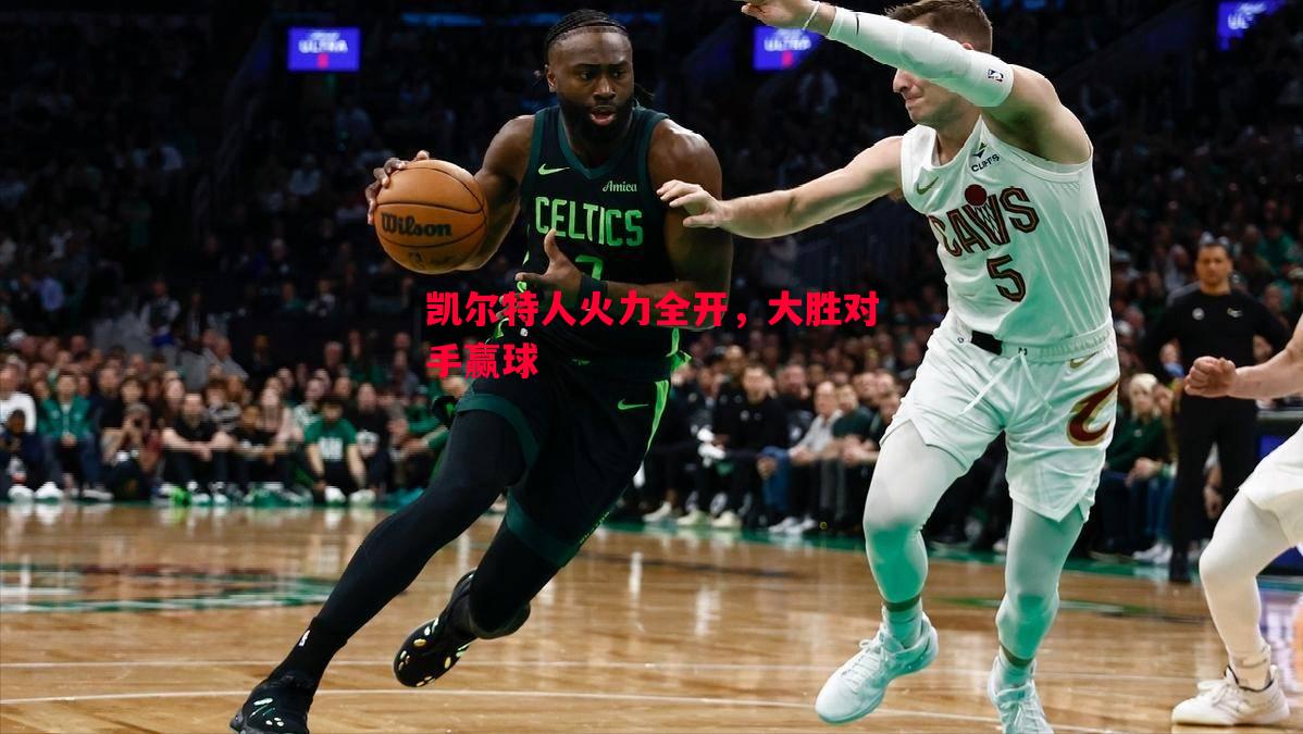 凯尔特人火力全开,大胜对手赢球 凯尔特人火力全开,大胜对手赢球