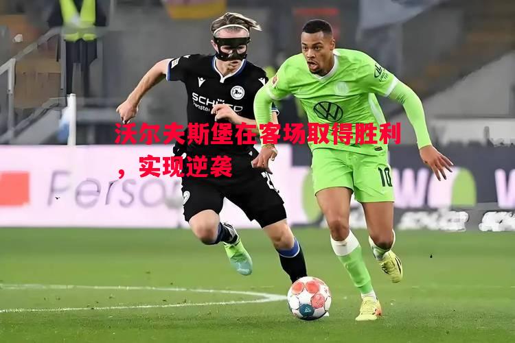 德信体育-沃尔夫斯堡在客场取得胜利，实现逆袭