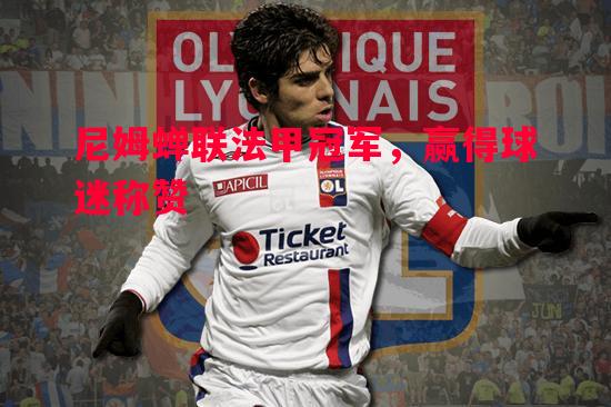 尼姆蝉联法甲冠军,赢得球迷称赞 尼姆蝉联法甲冠军,赢得球迷称赞