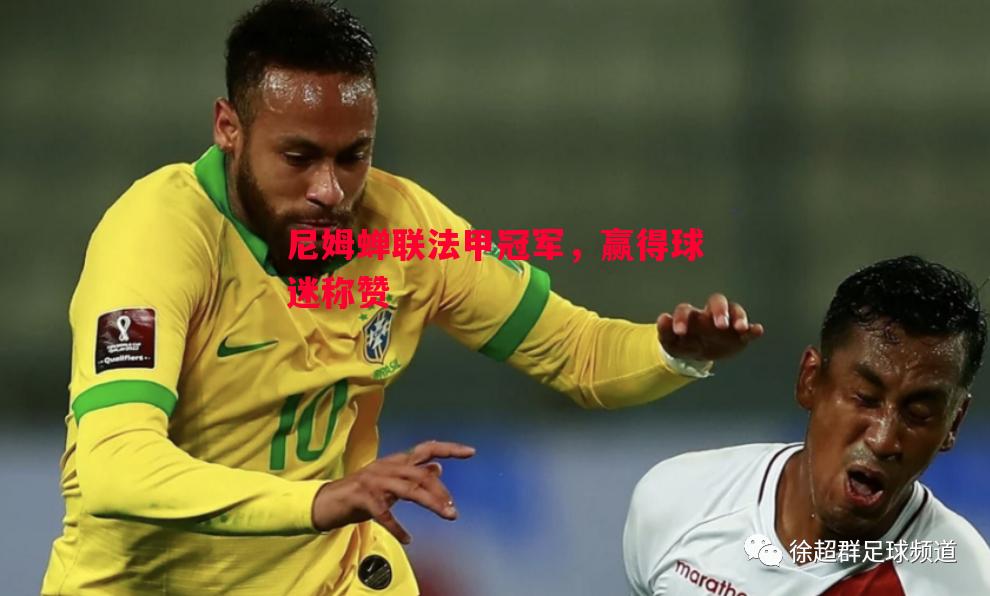 尼姆蝉联法甲冠军,赢得球迷称赞 尼姆蝉联法甲冠军,赢得球迷称赞