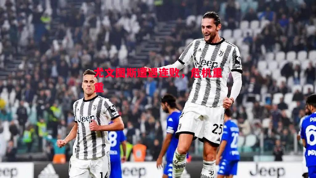 德信体育app下载-尤文图斯遭遇连败，危机重重